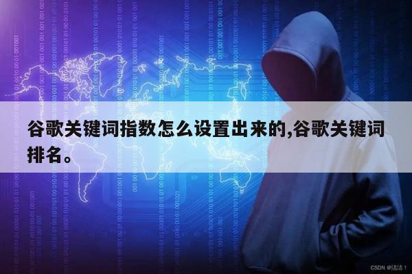 谷歌关键词指数怎么设置出来的,谷歌关键词排名。