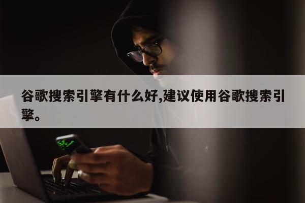 谷歌搜索引擎有什么好,建议使用谷歌搜索引擎。