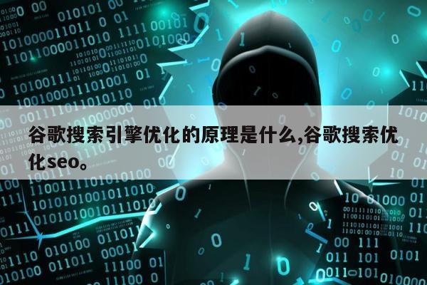 谷歌搜索引擎优化的原理是什么,谷歌搜索优化seo。