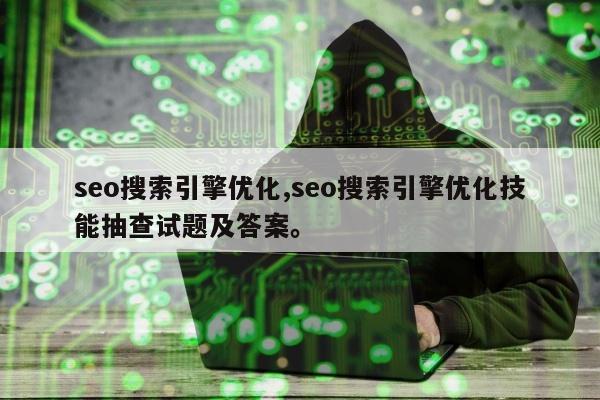 seo搜索引擎优化,seo搜索引擎优化技能抽查试题及答案	。