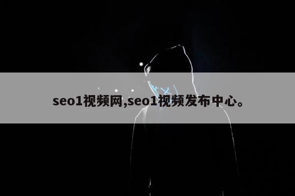seo1视频网,seo1视频发布中心	。