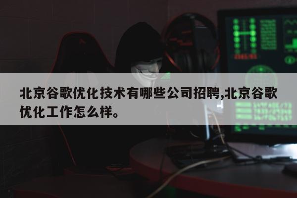 北京谷歌优化技术有哪些公司招聘,北京谷歌优化工作怎么样。
