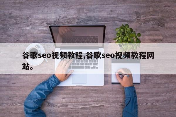 谷歌seo视频教程,谷歌seo视频教程网站。