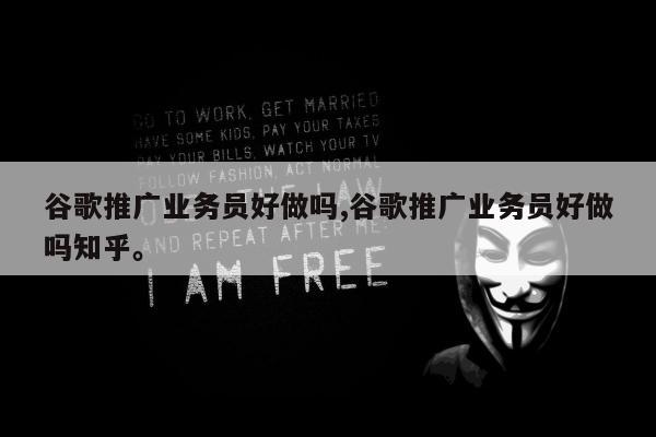 谷歌推广业务员好做吗,谷歌推广业务员好做吗知乎。