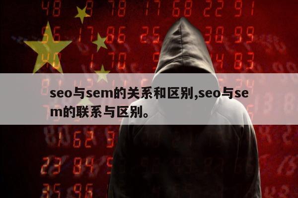 seo与sem的关系和区别,seo与sem的联系与区别。