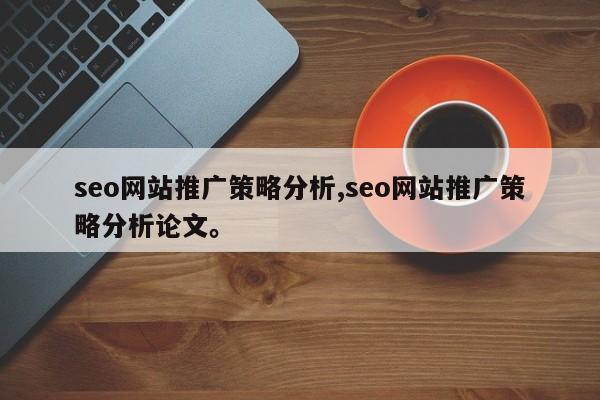 seo网站推广策略分析,seo网站推广策略分析论文	。