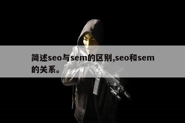 简述seo与sem的区别,seo和sem的关系	。