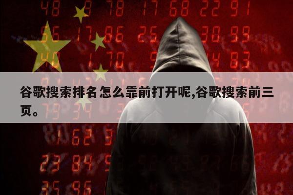 谷歌搜索排名怎么靠前打开呢,谷歌搜索前三页	。