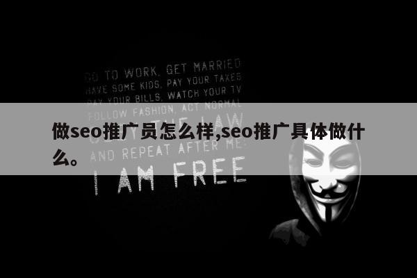 做seo推广员怎么样,seo推广具体做什么。