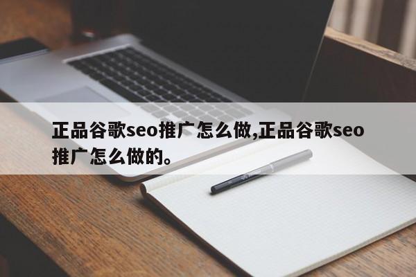 正品谷歌seo推广怎么做,正品谷歌seo推广怎么做的。