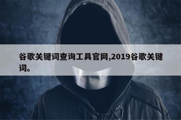 谷歌关键词查询工具官网,2019谷歌关键词。