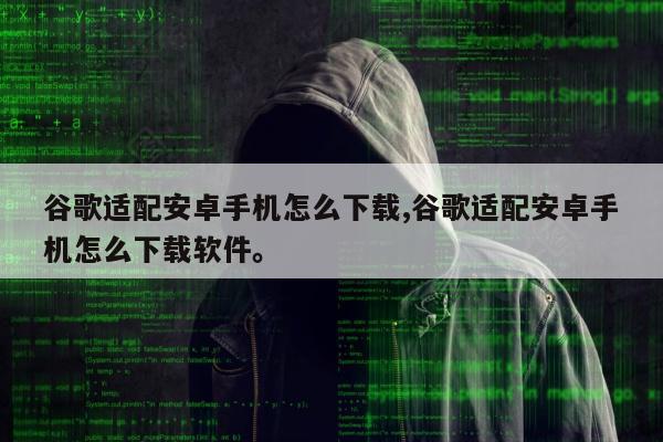 谷歌适配安卓手机怎么下载,谷歌适配安卓手机怎么下载软件。