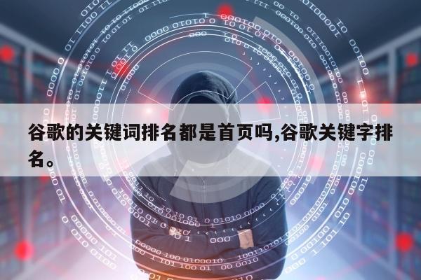 谷歌的关键词排名都是首页吗,谷歌关键字排名。