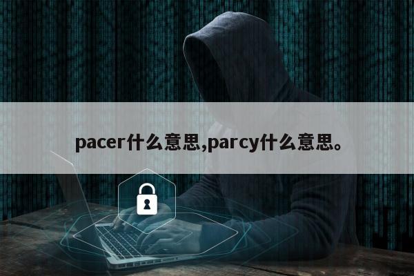 pacer什么意思,parcy什么意思	。