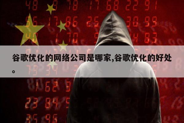 谷歌优化的网络公司是哪家,谷歌优化的好处。