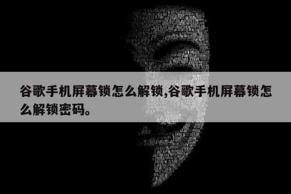 谷歌手机屏幕锁怎么解锁,谷歌手机屏幕锁怎么解锁密码。