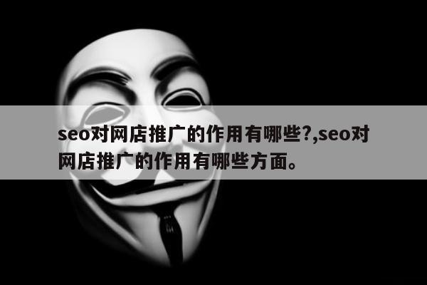 seo对网店推广的作用有哪些?,seo对网店推广的作用有哪些方面。