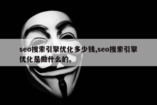 seo搜索引擎优化多少钱,seo搜索引擎优化是做什么的。