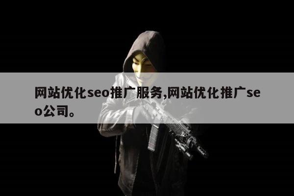 网站优化seo推广服务,网站优化推广seo公司。