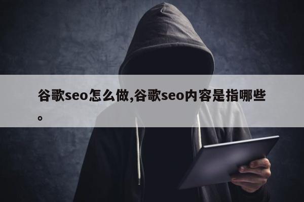 谷歌seo怎么做,谷歌seo内容是指哪些。