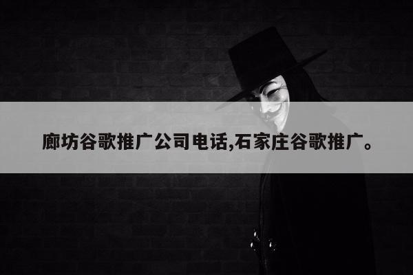 廊坊谷歌推广公司电话,石家庄谷歌推广。