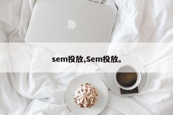 sem投放,Sem投放	。