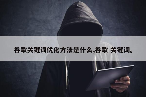谷歌关键词优化方法是什么,谷歌 关键词。