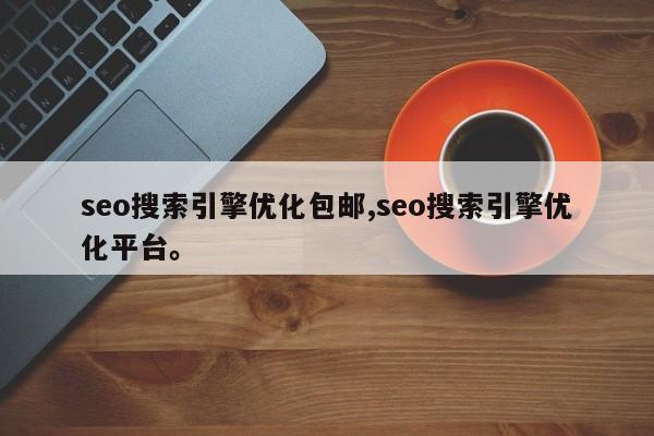 seo搜索引擎优化包邮,seo搜索引擎优化平台。