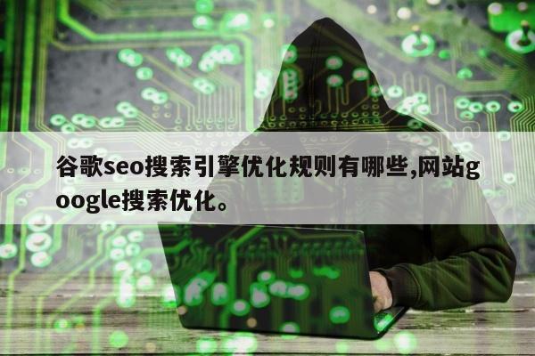 谷歌seo搜索引擎优化规则有哪些,网站google搜索优化。