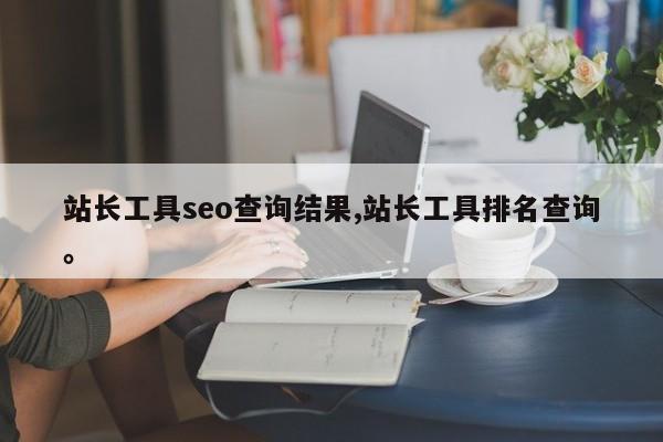 站长工具seo查询结果,站长工具排名查询。