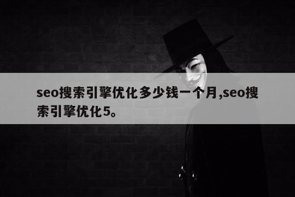 seo搜索引擎优化多少钱一个月,seo搜索引擎优化5	。