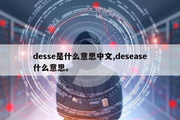 desse是什么意思中文,desease什么意思	。