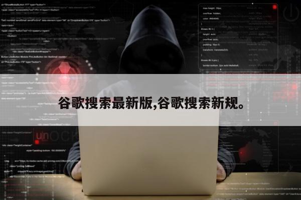 谷歌搜索最新版,谷歌搜索新规	。