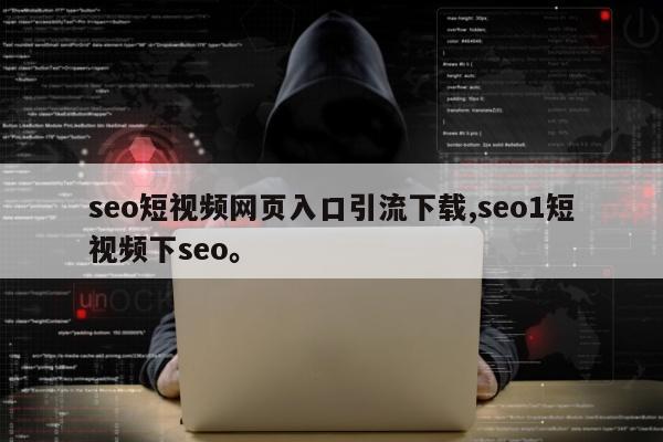 seo短视频网页入口引流下载,seo1短视频下seo。