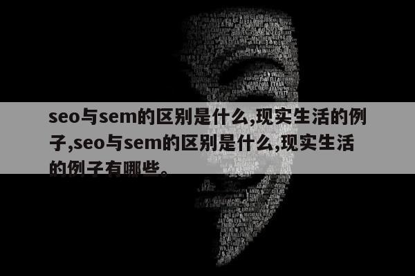 seo与sem的区别是什么,现实生活的例子,seo与sem的区别是什么,现实生活的例子有哪些。