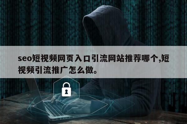 seo短视频网页入口引流网站推荐哪个,短视频引流推广怎么做。