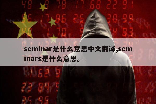 seminar是什么意思中文翻译,seminars是什么意思。