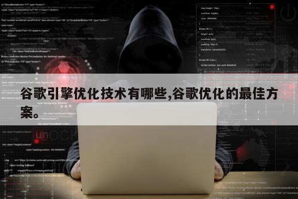 谷歌引擎优化技术有哪些,谷歌优化的最佳方案	。