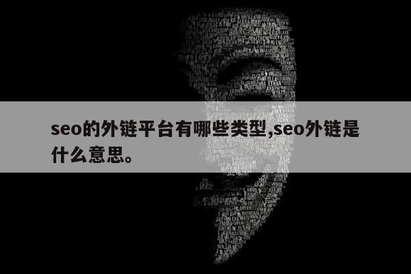 seo的外链平台有哪些类型,seo外链是什么意思	。