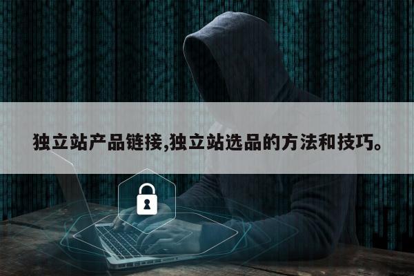 独立站产品链接,独立站选品的方法和技巧。
