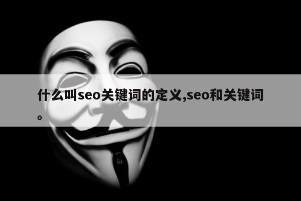 什么叫seo关键词的定义,seo和关键词	。