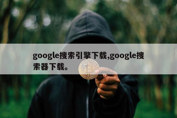 google搜索引擎下载,google搜索器下载。