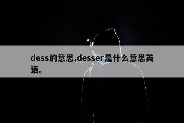 dess的意思,desser是什么意思英语。