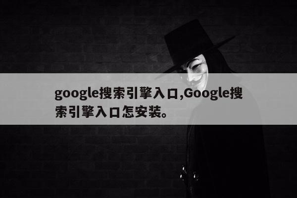 google搜索引擎入口,Google搜索引擎入口怎安装。