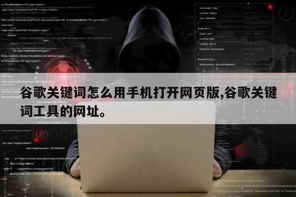 谷歌关键词怎么用手机打开网页版,谷歌关键词工具的网址。