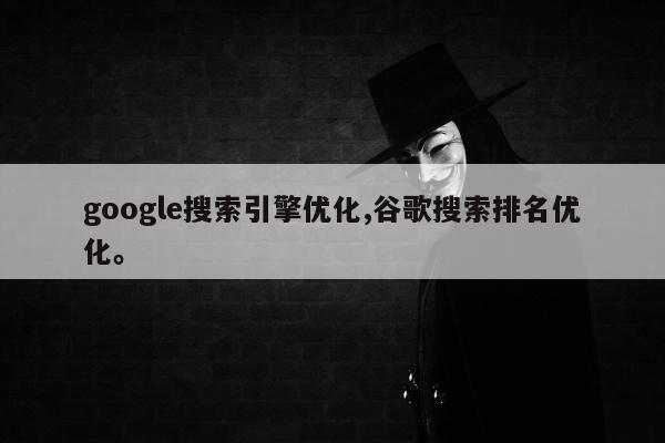 google搜索引擎优化,谷歌搜索排名优化	。