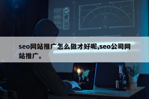 seo网站推广怎么做才好呢,seo公司网站推广。