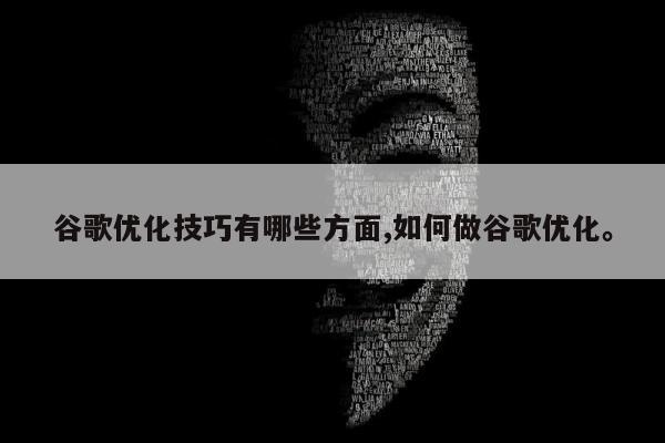 谷歌优化技巧有哪些方面,如何做谷歌优化	。
