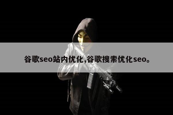 谷歌seo站内优化,谷歌搜索优化seo	。