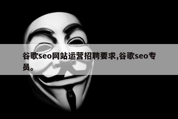 谷歌seo网站运营招聘要求,谷歌seo专员。